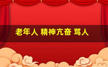 老年人 精神亢奋 骂人